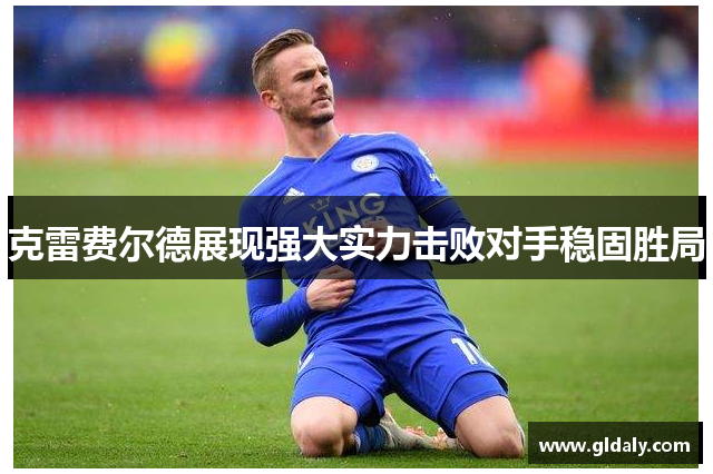 克雷费尔德展现强大实力击败对手稳固胜局