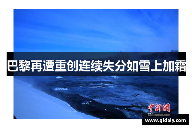 巴黎再遭重创连续失分如雪上加霜
