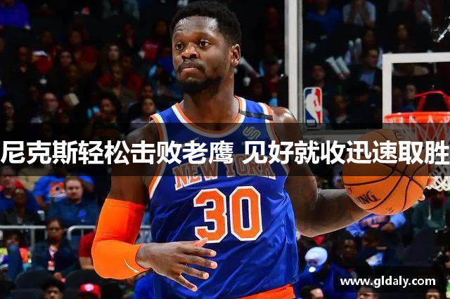 尼克斯轻松击败老鹰 见好就收迅速取胜