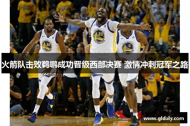火箭队击败鹈鹕成功晋级西部决赛 激情冲刺冠军之路