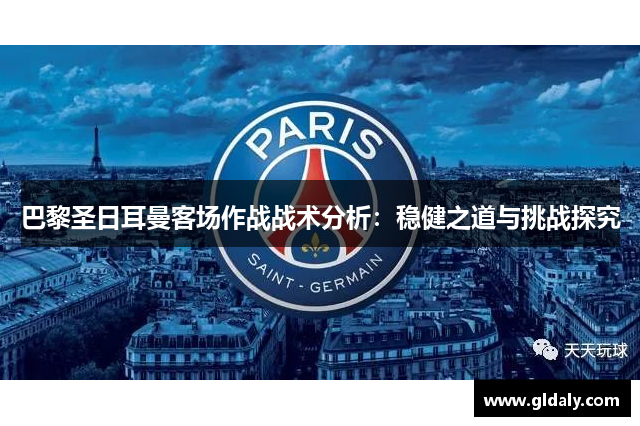 巴黎圣日耳曼客场作战战术分析：稳健之道与挑战探究