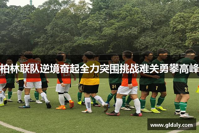 柏林联队逆境奋起全力突围挑战难关勇攀高峰
