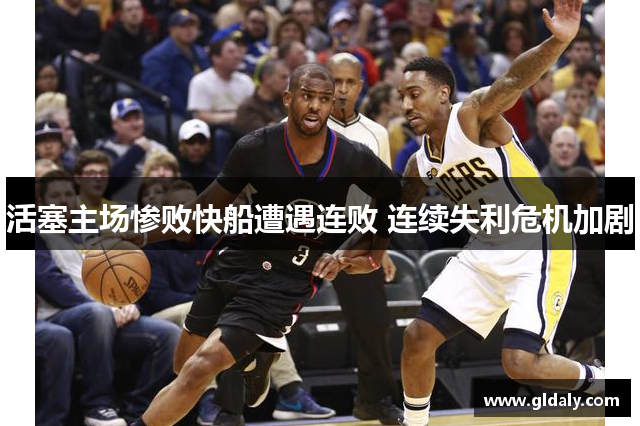 活塞主场惨败快船遭遇连败 连续失利危机加剧