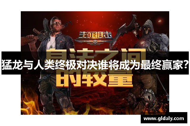 猛龙与人类终极对决谁将成为最终赢家？