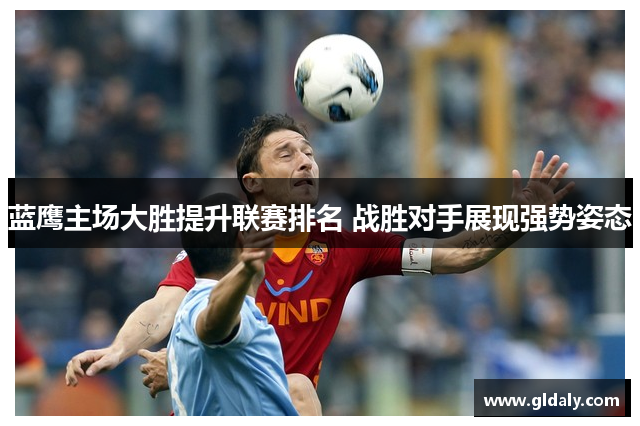 蓝鹰主场大胜提升联赛排名 战胜对手展现强势姿态