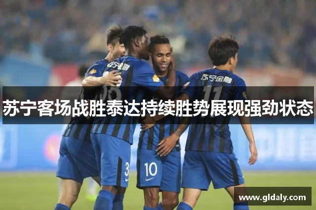 苏宁客场战胜泰达持续胜势展现强劲状态