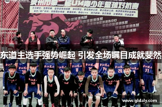 东道主选手强势崛起 引发全场瞩目成就斐然