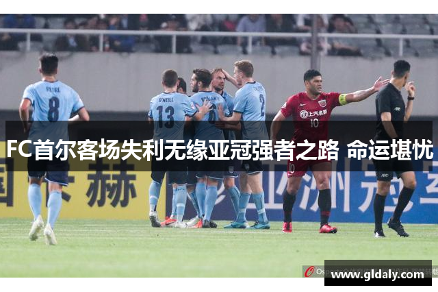 FC首尔客场失利无缘亚冠强者之路 命运堪忧