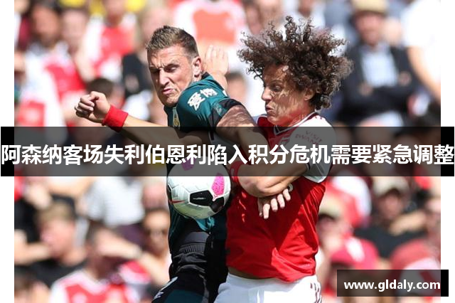 阿森纳客场失利伯恩利陷入积分危机需要紧急调整