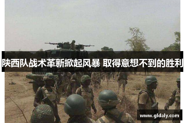 陕西队战术革新掀起风暴 取得意想不到的胜利