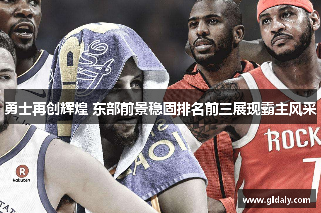 勇士再创辉煌 东部前景稳固排名前三展现霸主风采