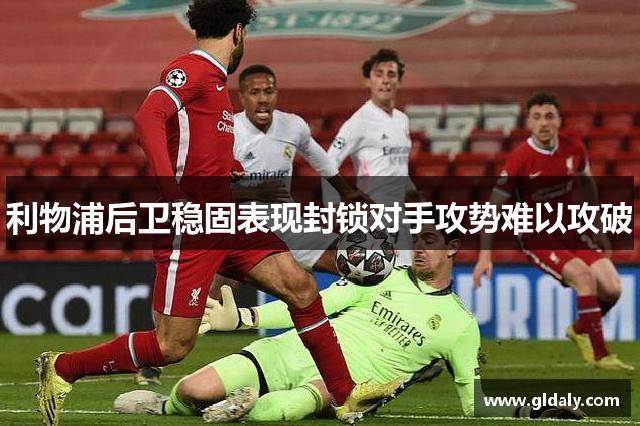 利物浦后卫稳固表现封锁对手攻势难以攻破