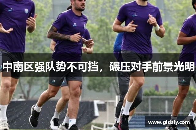 中南区强队势不可挡，碾压对手前景光明