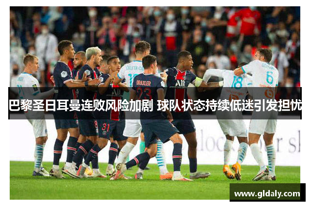 巴黎圣日耳曼连败风险加剧 球队状态持续低迷引发担忧