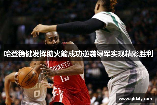 哈登稳健发挥助火箭成功逆袭绿军实现精彩胜利