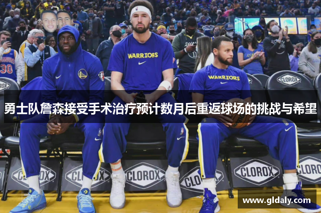 勇士队詹森接受手术治疗预计数月后重返球场的挑战与希望