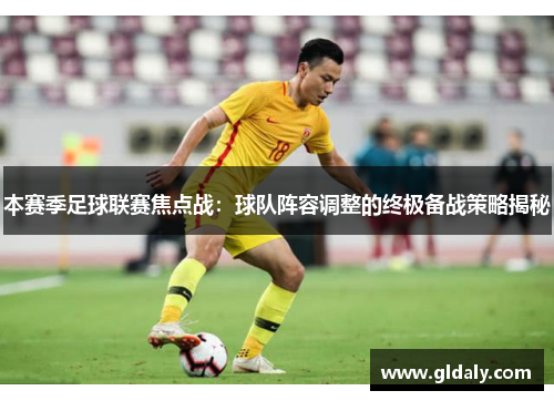 本赛季足球联赛焦点战：球队阵容调整的终极备战策略揭秘