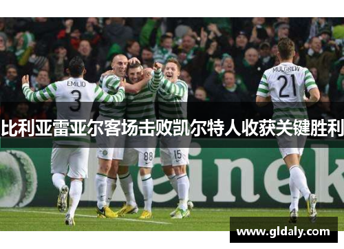 比利亚雷亚尔客场击败凯尔特人收获关键胜利