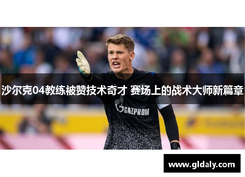 沙尔克04教练被赞技术奇才 赛场上的战术大师新篇章