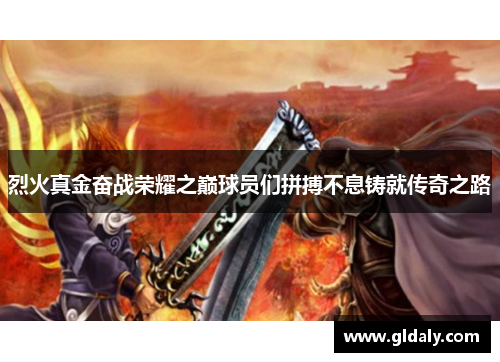 烈火真金奋战荣耀之巅球员们拼搏不息铸就传奇之路