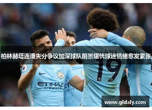 柏林赫塔连遭失分争议加深球队前景堪忧球迷情绪愈发紧张