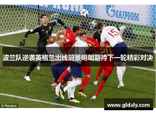 波兰队逆袭英格兰出线前景明朗期待下一轮精彩对决
