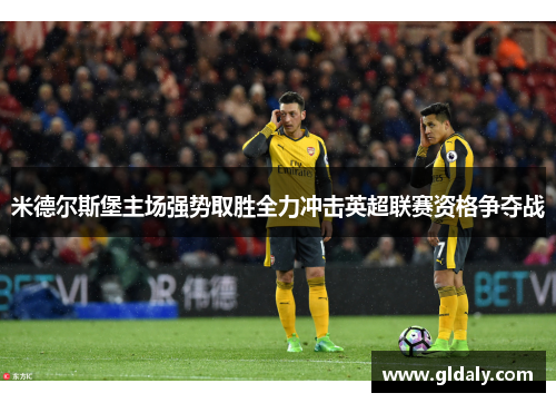 米德尔斯堡主场强势取胜全力冲击英超联赛资格争夺战