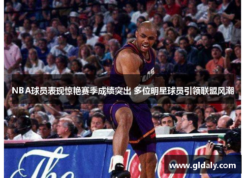 NBA球员表现惊艳赛季成绩突出 多位明星球员引领联盟风潮