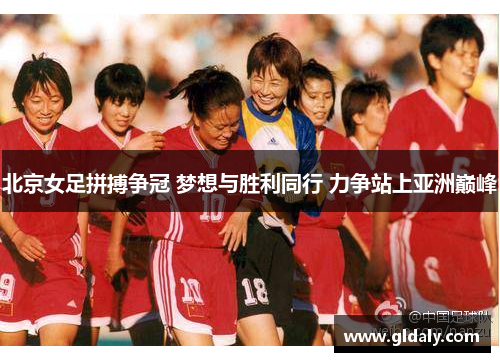 北京女足拼搏争冠 梦想与胜利同行 力争站上亚洲巅峰